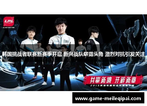 韩国挑战者联赛新赛季开启 新兴战队崭露头角 激烈对抗引发关注