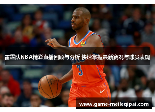 雷霆队NBA精彩直播回顾与分析 快速掌握最新赛况与球员表现